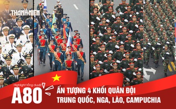 Nhìn lại tổng duyệt A80: Ấn tượng 4 khối quân đội Trung Quốc, Nga, Lào, Campuchia
