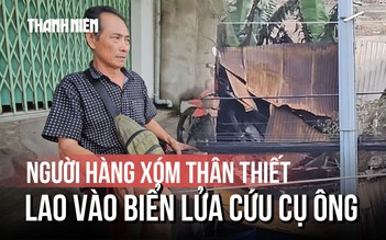 Người hàng xóm 3 lần lao vào biển lửa: 'Con hết cứu ông được rồi'