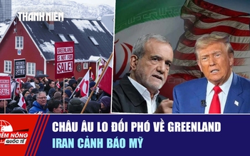 Tiêu điểm quốc tế ngày 20.1: Châu Âu lo đối phó về Greenland | Iran cảnh báo Mỹ