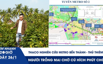 Xem nhanh 20h ngày 26.1: Thaco nghiên cứu metro Bến Thành - Thủ Thiêm | Người trồng mai chờ cú hích phút chót