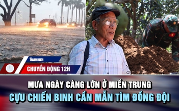 Chuyển động 12h: Mưa ngày càng lớn ở 3 tỉnh miền Trung | Cựu chiến binh 78 tuổi cần mẫn tìm đồng đội