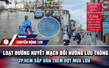Chuyển động 12h: Loạt đường huyết mạch TP.HCM đổi hướng lưu thông khi chuẩn bị đón thêm đợt mưa lớn