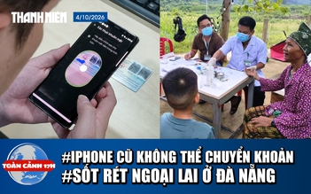 Toàn cảnh 17h: iPhone cũ không thể chuyển khoản trên 10 triệu | Ghi nhận sốt rét ngoại lai ở Đà Nẵng