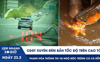 Xem nhanh 20h ngày 23.2: CSGT xuyên đêm bắn tốc độ trên cao tốc | Thanh Hóa thông tin vụ ngộ độc trứng cá cà rồng