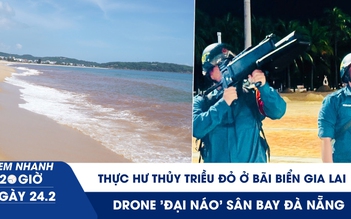 Xem nhanh 20h ngày 24.2: Thực hư thủy triều đỏ ở bãi biển Gia Lai | Drone 'đại náo' sân bay Đà Nẵng