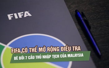 FIFA có thể mở rộng điều tra bê bối 7 cầu thủ nhập tịch của Malaysia
