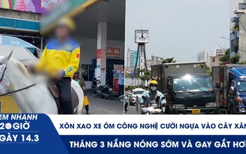 Xem nhanh 20h ngày 14.3: Xôn xao xe ôm công nghệ cưỡi ngựa vào cây xăng | Tháng 3 nắng nóng sớm và gay gắt hơn