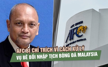 AFC bị chỉ trích vì cách xử lý vụ bê bối nhập tịch bóng đá Malaysia: ‘Hủy hoại liêm chính bóng đá’