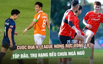 Cuộc đua V-League nóng rực vòng 18: Tốp đầu, trụ hạng đều chưa ngã ngũ