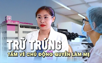 Trữ trứng là tấm vé chủ động quyền làm mẹ cho người phụ nữ hiện đại