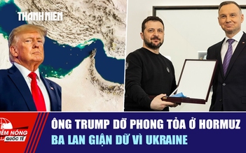 Tiêu điểm quốc tế ngày 31.5: Ông Trump dỡ phong tỏa ở Hormuz | Ba Lan giận dữ vì Ukraine