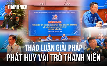 Đại hội Đoàn toàn quốc lần thứ XIII: Thảo luận giải pháp phát huy vai trò thanh niên