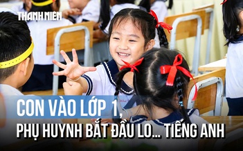 Con vào lớp 1, phụ huynh bắt đầu lo... tiếng Anh