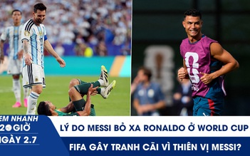 Xem nhanh 20h ngày 2.7: Lý do Messi bỏ xa Ronaldo ở World Cup | FIFA gây tranh cãi vì thiên vị Messi?