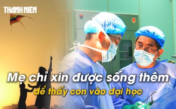 Ngậm ngùi đọc bệnh án ung thư: 'Xin giúp tôi sống thêm vài năm để nhìn thấy con vào đại học'