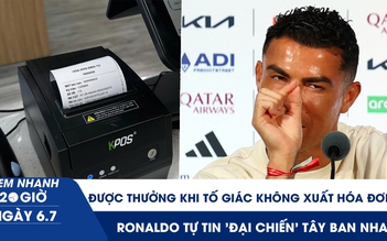 Xem nhanh 20h ngày 6.7: Tố giác không xuất hóa đơn, thưởng đến 10 triệu | Ronaldo tự tin 'đại chiến' Tây Ban Nha