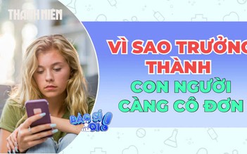 Vì sao càng trưởng thành con người càng cô đơn ?