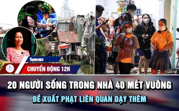 Chuyển động 12h: 20 người sống trong nhà 40 mét vuông bên rạch | Đề xuất phạt liên quan dạy thêm 