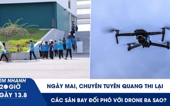Xem nhanh 20h ngày 13.8: Ngày mai, chuyên Tuyên Quang thi lại | Các sân bay trên thế giới đối phó với drone ra sao?