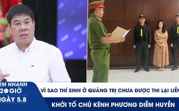 Xem nhanh 20h ngày 5.8: Vì sao thí sinh ở Quảng Trị chưa được thi lại liền | Khởi tố chủ kênh Phương Diễm Huyền 