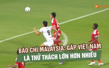 Báo chí Malaysia: Gặp đội tuyển Việt Nam là thử thách lớn hơn nhiều