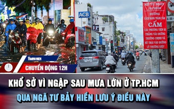 Chuyển động 12h: Khổ sở vì ngập sau mưa lớn ở TP.HCM | Qua ngã tư Bảy Hiền lưu ý điều này