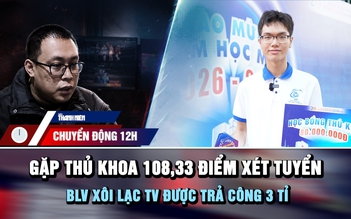 Chuyển động 12h: Gặp thủ khoa 108,33 điểm xét tuyển ngày khai giảng | BLV Xôi Lạc TV được trả công 3 tỉ