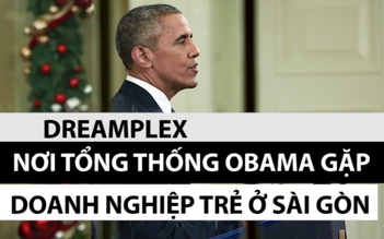 Dreamplex - Nơi Tổng thống Obama gặp doanh nghiệp trẻ ở Sài Gòn
