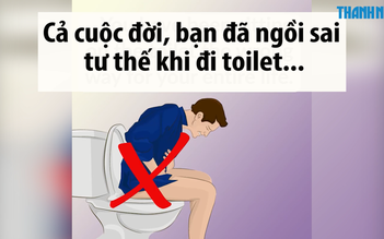 Rất có thể cả cuộc đời bạn đã ngồi toilet... sai tư thế