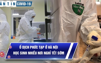 Bản tin Covid-19 hôm nay 31.1: Ổ dịch nóng bỏng tại Hà Nội, thêm nhiều địa phương lây nhiễm cộng đồng