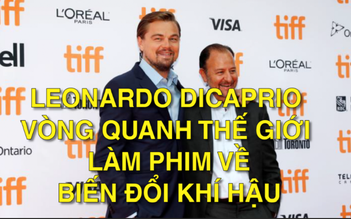 Leonardo DiCaprio vòng quanh thế giới làm phim về biến đổi khí hậu