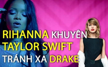 Rihanna khuyên Taylor Swift tránh xa Drake