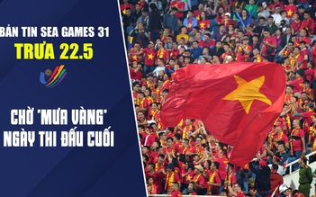 Bản tin SEA Games trưa 22.5: Chờ ‘mưa vàng’ ngày thi đấu cuối