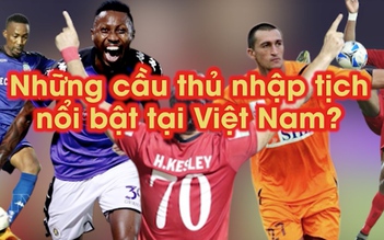 5 cầu thủ nhập tịch đang thi đấu nổi bật ở Việt Nam