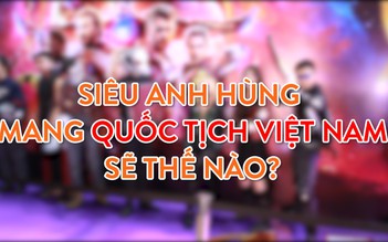 Siêu anh hùng mang quốc tịch Việt Nam sẽ thế nào?