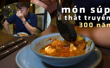 Món súp hoàng gia Thái Lan thất truyền 300 năm có vị thế nào?