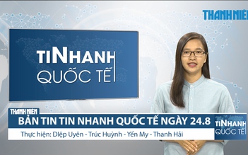 Bản tin Tin Nhanh Quốc tế số ngày 24.8