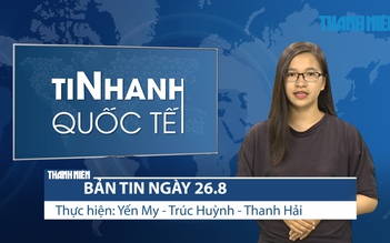 Bản tin Tin Nhanh Quốc tế số ngày 26.8