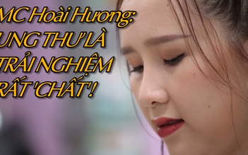 MC Hoài Hương: Ung thư là một trải nghiệm rất 'chất'!