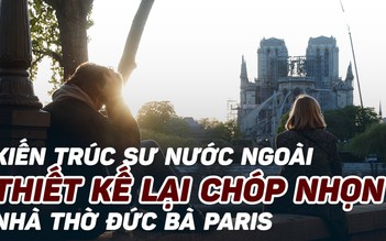 Tái thiết nhà thờ Đức Bà Paris: Phục dựng chóp nhọn - hay đổi mới?