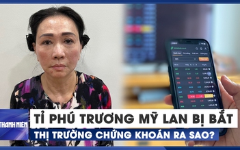 Tỉ phú Trương Mỹ Lan bị bắt, Ủy ban Chứng khoán kêu gọi nhà đầu tư bình tĩnh