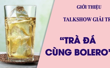 “Trà đá cùng Bolero”, chương trình giải trí mới trên Truyền hình báo Thanh Niên