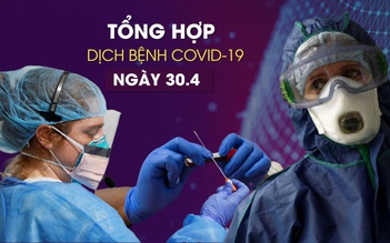 Tổng hợp tin dịch bệnh virus corona tối 30/4: Lại thêm những ca tái nhiễm phức tạp