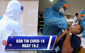 Bản tin Covid-19 hôm nay 19.2: Xuất hiện thêm ca lây nhiễm cộng đồng rất phức tạp