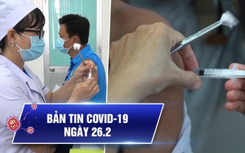Bản tin Covid-19 hôm nay 26.2: Bước tiến mới của vắc xin ‘made in Việt Nam’