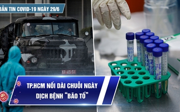 Bản tin tình hình Covid-19 hôm nay 29.6: TP.HCM nối dài chuỗi ngày dịch bệnh 'bão tố'