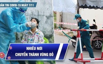 Bản tin Covid-19 ngày 7.11: Cả nước thêm 7.646 ca nhiễm, nhiều nơi chuyển thành “vùng đỏ”