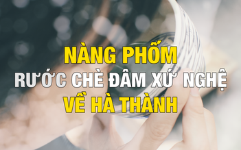 Nàng Phốm rước chè đâm xứ Nghệ về Hà Thành