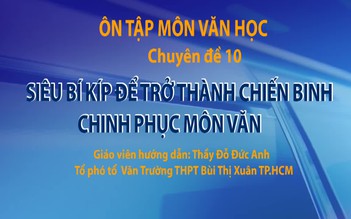 Ôn thi THPT 2018 môn Văn - CĐ 10: Siêu bí kíp để trở thành chiến binh chinh phục môn văn