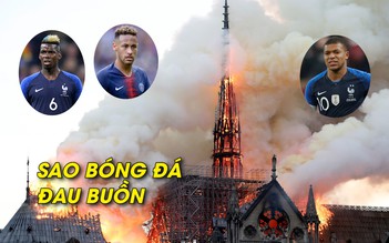 Neymar, Mbappe, Pogba đau buồn vì nhà thờ Đức Bà Paris bị cháy
